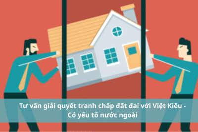 Tu van giai quyet tranh chap dat dai voi Viet Kieu Co yeu to nuoc ngoai