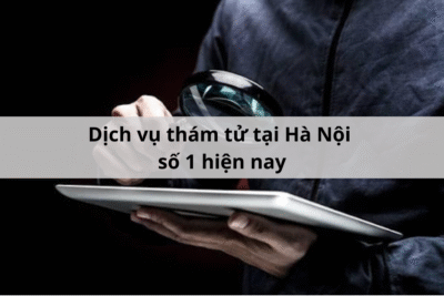 Dịch vụ thám tử tại Hà Nội số 1 hiện nay