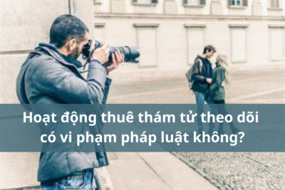 Hoạt động thuê thám tử theo dõi có vi phạm pháp luật không