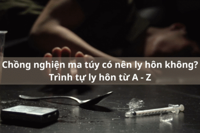 Chồng nghiện ma túy có nên ly hôn không Trình tự ly hôn từ A - Z