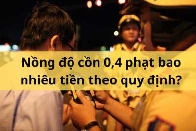 Nồng độ cồn 0,4 phạt bao nhiêu tiền theo quy định