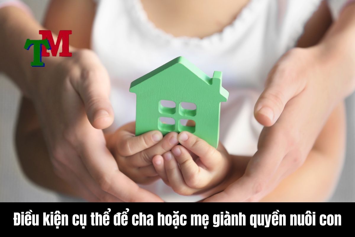 Điều kiện cụ thể để cha hoặc mẹ giành quyền nuôi con