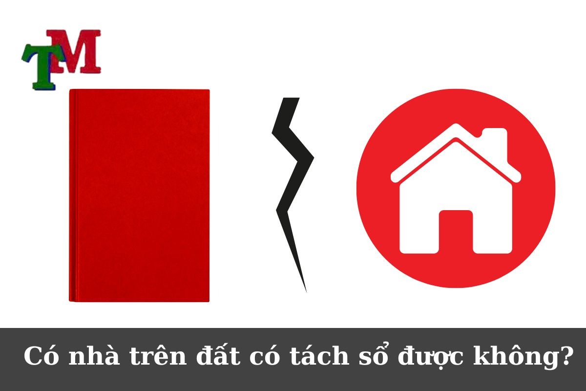 Tách sổ khi có nhà trên đất: Điều kiện, thủ tục và tư vấn chuyên sâu với Luật Thiên Mã 2 Có nhà trên đất có tách sổ được không?