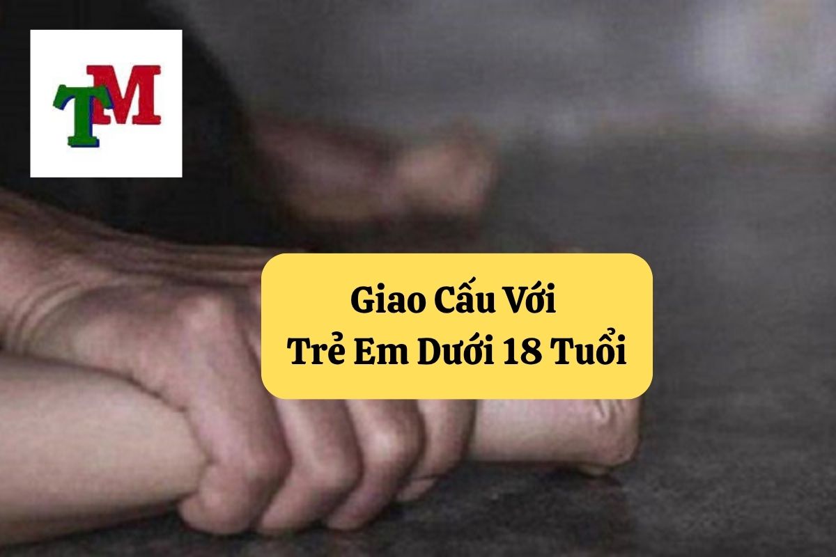 Giao Cấu Với Trẻ Em Dưới 18 Tuổi: Quy Định Pháp Luật và Hình Phạt Theo Bộ Luật Hình Sự 1 2. giao cau voi tre em duoi 18 tuoi