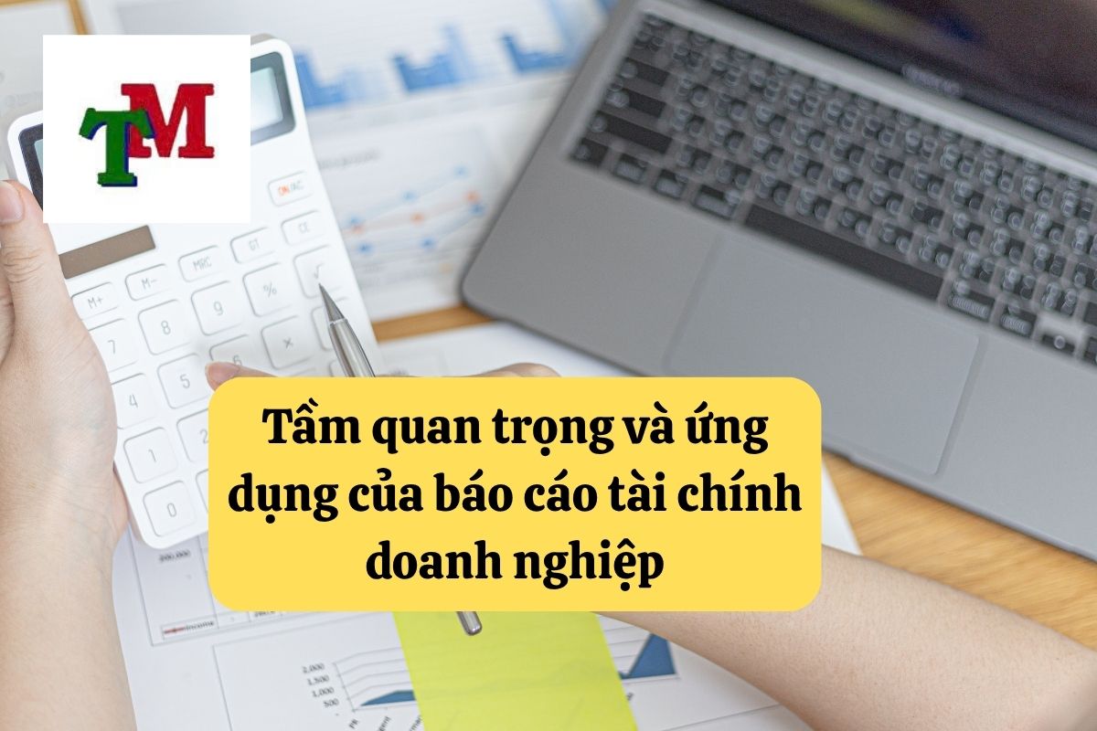 Tầm quan trọng và ứng dụng của báo cáo tài chính doanh nghiệp