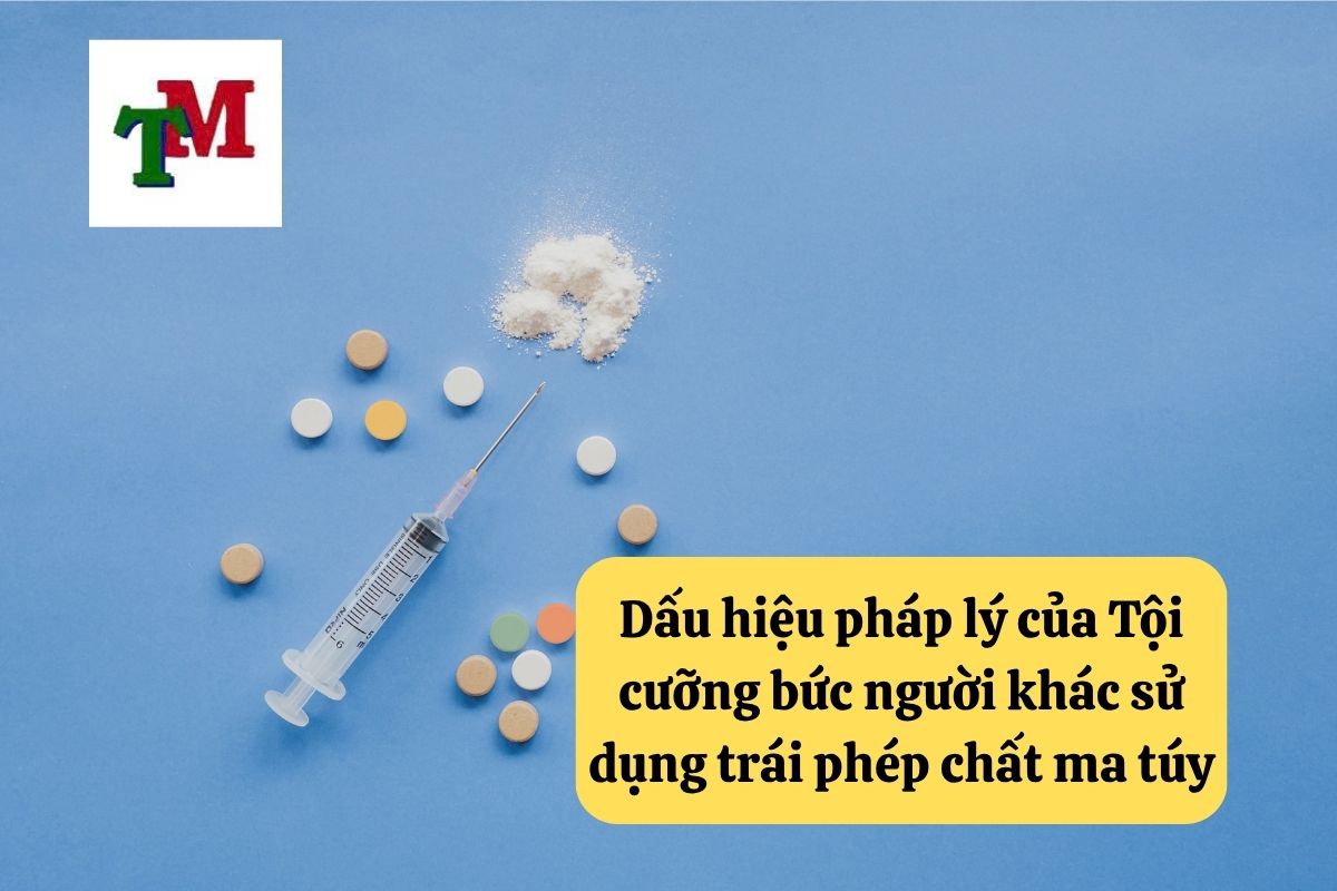 Tội cưỡng bức người khác sử dụng trái phép chất ma túy – 3 tư vấn từ Luật sư cần nắm rõ 2 Dấu hiệu pháp lý của Tội cưỡng bức người khác sử dụng trái phép chất ma túy