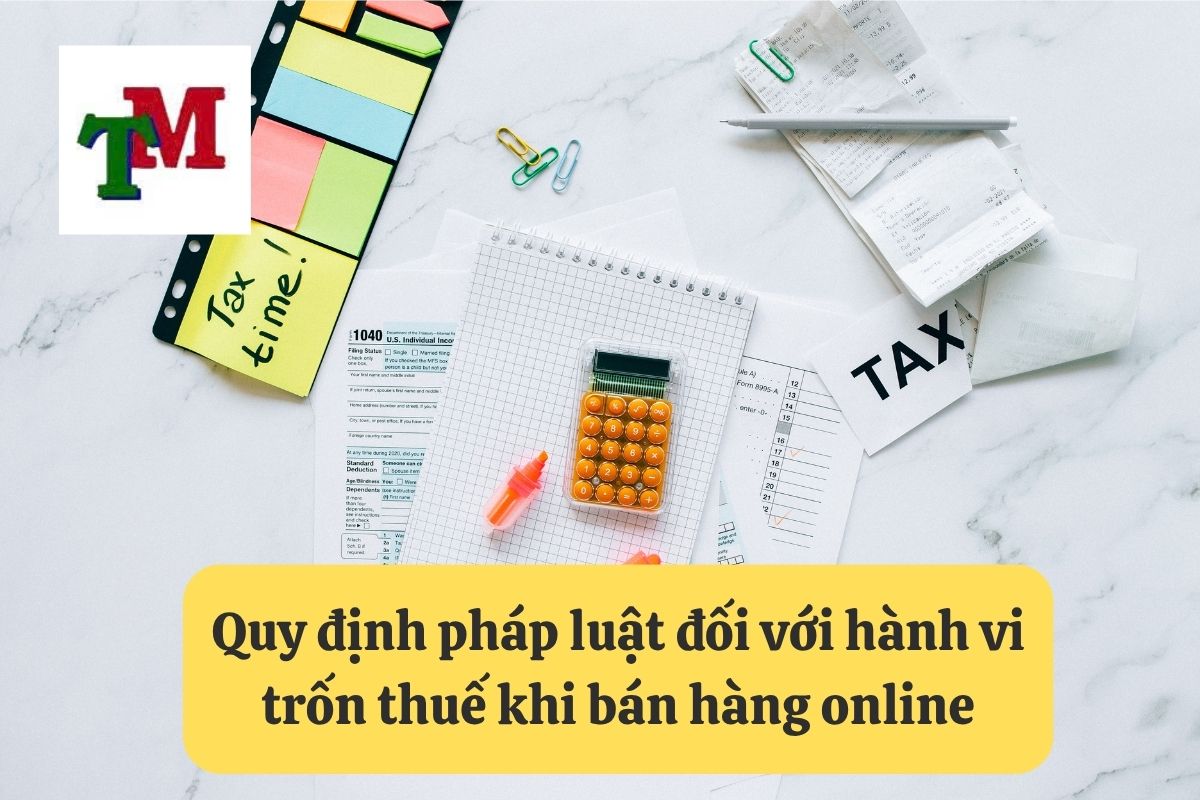 Bán hàng online trốn thuế: 02 Hậu quả và 05 biện pháp khắc phục 2 Quy định pháp luật đối với hành vi trốn thuế khi bán hàng online