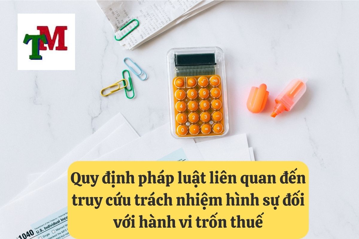 Trốn thuế có đi tù không: 02 Quy định pháp luật và 04 hậu quả pháp lý 2 Quy định pháp luật liên quan đến truy cứu trách nhiệm hình sự đối với hành vi trốn thuế