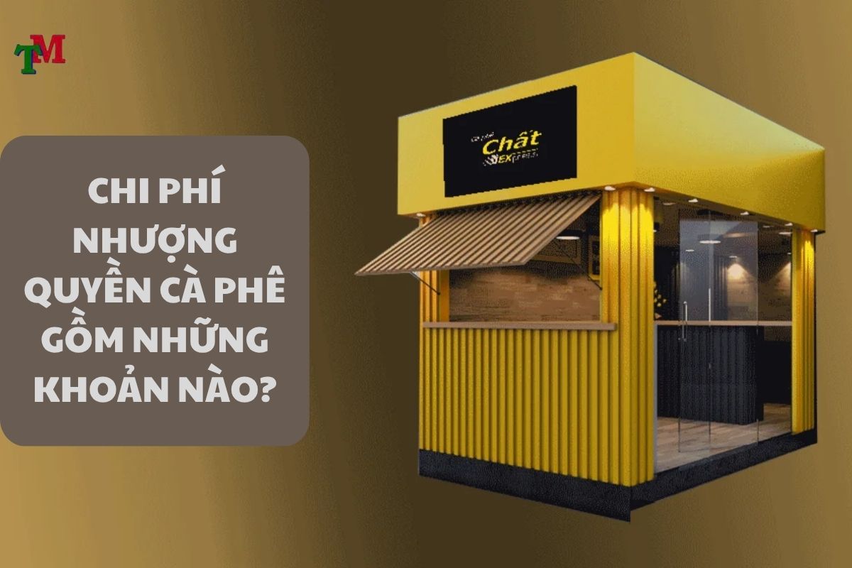 CHI PHÍ NHƯỢNG QUYỀN CÀ PHÊ GỒM NHỮNG KHOẢN NÀO?
