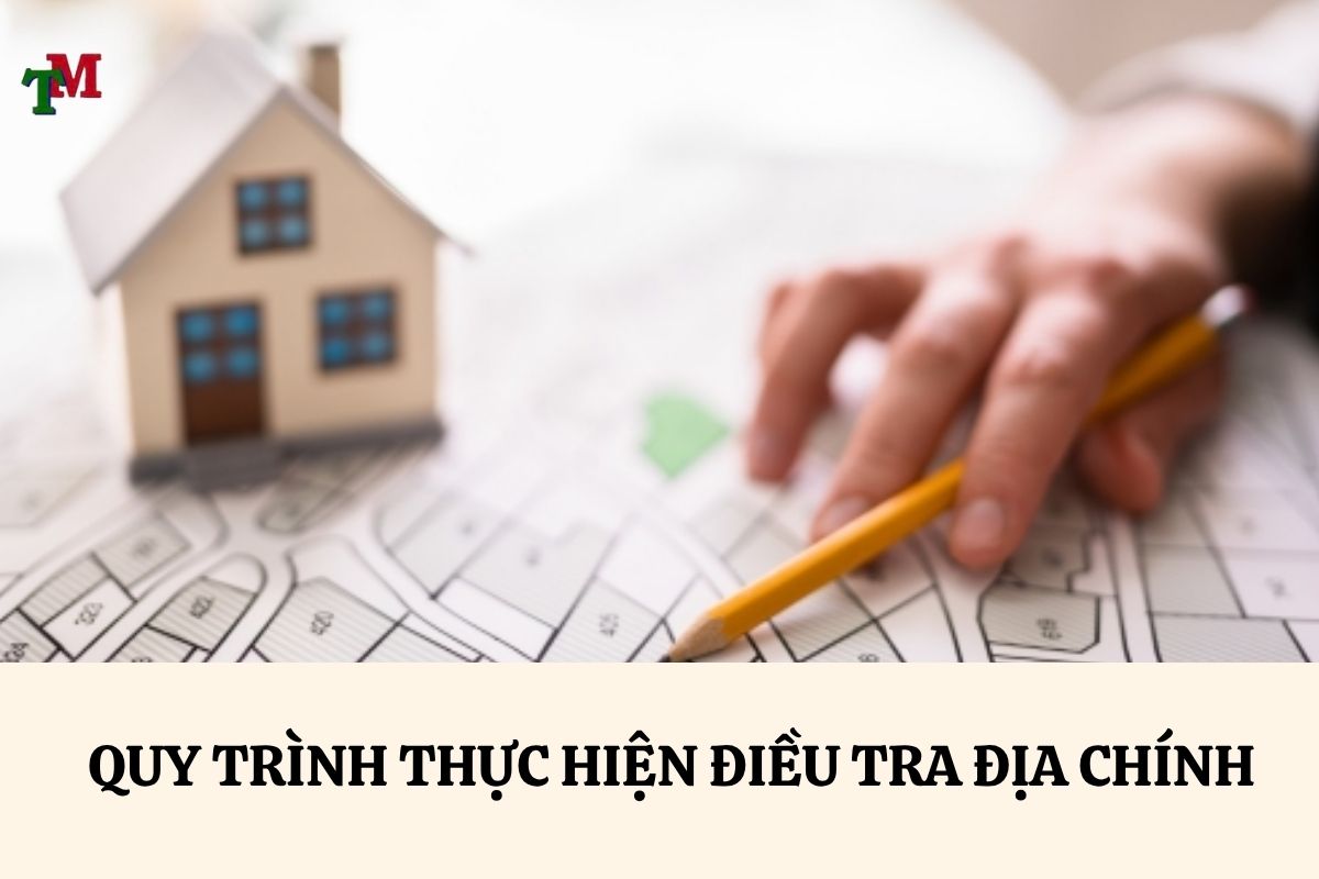 QUY TRÌNH THỰC HIỆN ĐIỀU TRA ĐỊA CHÍNH