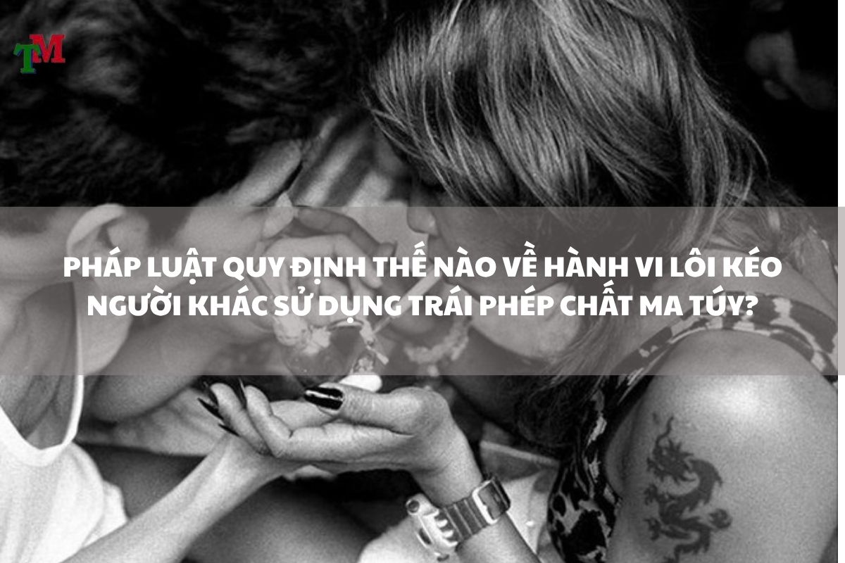 Lôi kéo người khác sử dụng trái phép chất ma túy: Cấu thành tội phạm và hình phạt pháp lý 1 PHÁP LUẬT QUY ĐỊNH THẾ NÀO VỀ HÀNH VI LÔI KÉO NGƯỜI KHÁC SỬ DỤNG TRÁI PHÉP CHẤT MA TÚY?