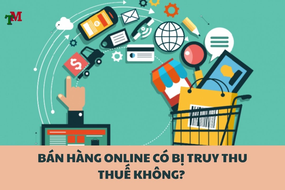 BÁN HÀNG ONLINE CÓ BỊ TRUY THU THUẾ KHÔNG? TRUY THU THUẾ BÁN HÀNG ONLINE TỪ NĂM NÀO?