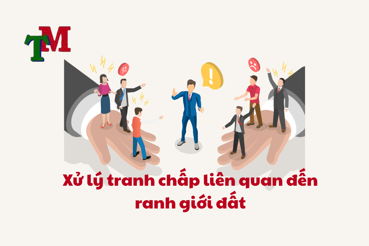 Xác Nhận Ranh Giới Đất: Quy Trình, Hồ Sơ, Phí Đo Đạc Và Lưu Ý Quan Trọng 3 Xử lý tranh chấp liên quan đến ranh giới đất